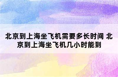 北京到上海坐飞机需要多长时间 北京到上海坐飞机几小时能到